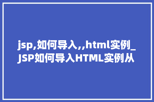 jsp,如何导入,,html实例_JSP如何导入HTML实例从入门到精通