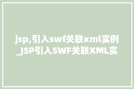 jsp,引入swf关联xml实例_JSP引入SWF关联XML实例打造互动体验的方法 第1张 jsp,引入swf关联xml实例_JSP引入SWF关联XML实例打造互动体验的方法 第1张