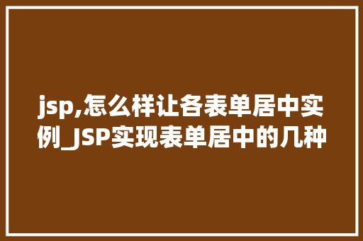 jsp,怎么样让各表单居中实例_JSP实现表单居中的几种方法详解