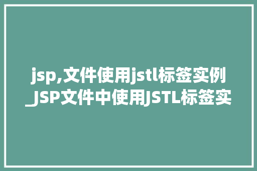 jsp,文件使用jstl标签实例_JSP文件中使用JSTL标签实例详解轻松实现动态页面展示