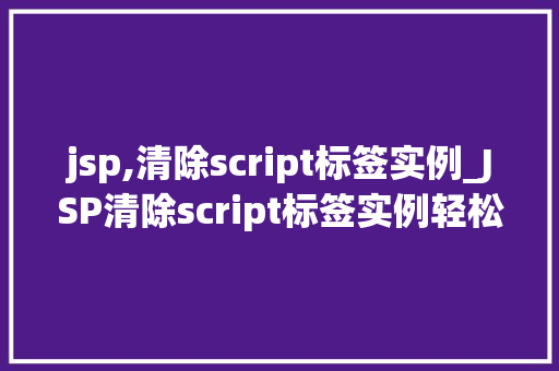 jsp,清除script标签实例_JSP清除script标签实例轻松应对跨站脚本攻击