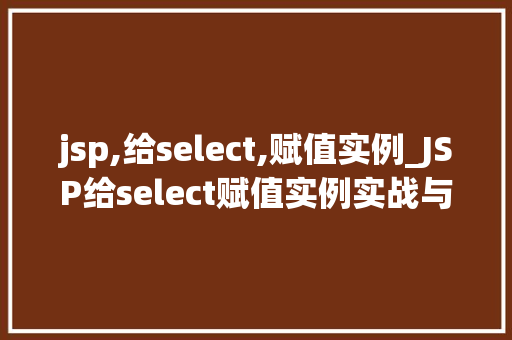 jsp,给select,赋值实例_JSP给select赋值实例实战与方法分享