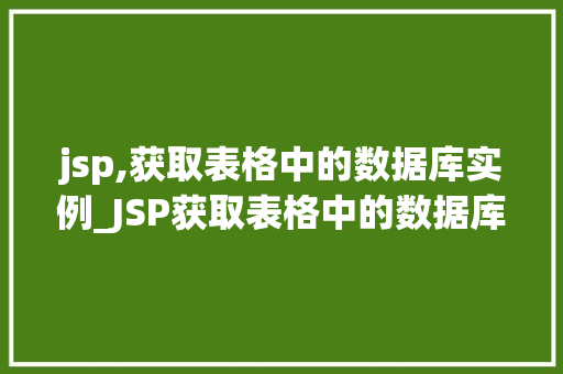 jsp,获取表格中的数据库实例_JSP获取表格中的数据库实例轻松实现数据展示与交互