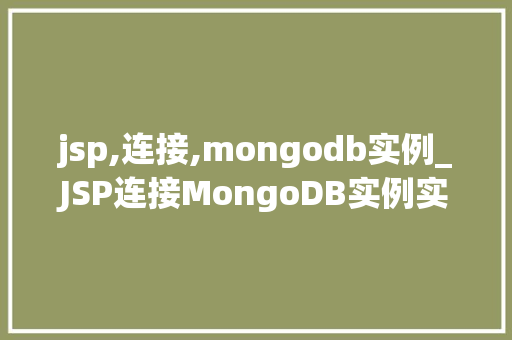 jsp,连接,mongodb实例_JSP连接MongoDB实例实战指南与方法分享