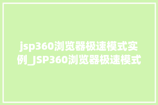 jsp360浏览器极速模式实例_JSP360浏览器极速模式实例详细与实战方法 第1张 jsp360浏览器极速模式实例_JSP360浏览器极速模式实例详细与实战方法 第1张