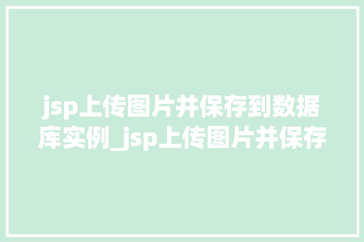 jsp上传图片并保存到数据库实例_jsp上传图片并保存到数据库实例详解技术实现与注意事项