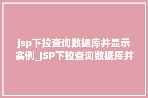 jsp下拉查询数据库并显示实例_JSP下拉查询数据库并显示实例轻松实现数据动态展示
