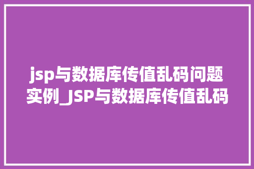 jsp与数据库传值乱码问题实例_JSP与数据库传值乱码问题实例分析及解决方法
