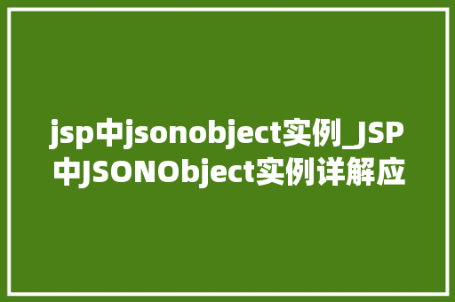 jsp中jsonobject实例_JSP中JSONObject实例详解应用与方法 第1张 jsp中jsonobject实例_JSP中JSONObject实例详解应用与方法 第1张