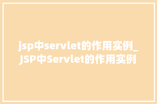 jsp中servlet的作用实例_JSP中Servlet的作用实例详细浅出 第1张 jsp中servlet的作用实例_JSP中Servlet的作用实例详细浅出 第1张