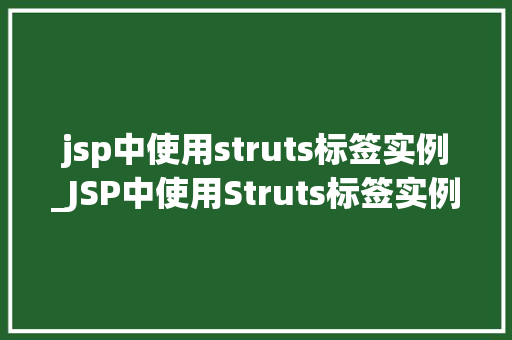 jsp中使用struts标签实例_JSP中使用Struts标签实例详解从入门到精通