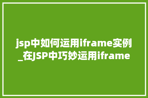 jsp中如何运用iframe实例_在JSP中巧妙运用iframe实例让页面更丰富的秘密武器