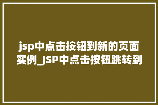 jsp中点击按钮到新的页面实例_JSP中点击按钮跳转到新的页面实例详解