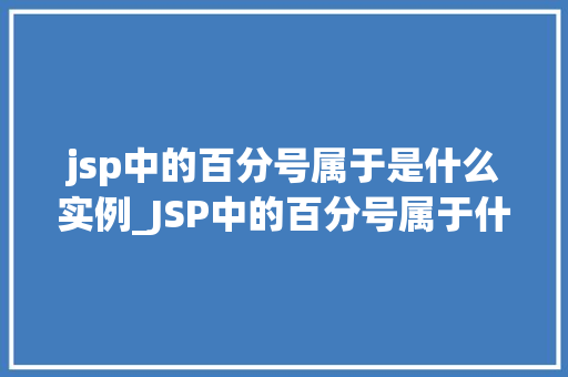 jsp中的百分号属于是什么实例_JSP中的百分号属于什么实例JSP中百分号的奥秘 第1张 jsp中的百分号属于是什么实例_JSP中的百分号属于什么实例JSP中百分号的奥秘 第1张