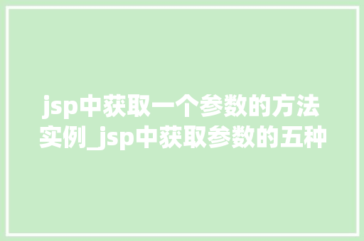 jsp中获取一个参数的方法实例_jsp中获取参数的五种高效方法，让你的Web应用如虎添翼