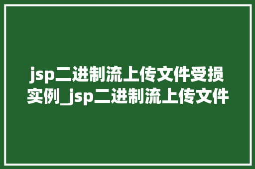 jsp二进制流上传文件受损实例_jsp二进制流上传文件受损实例分析及解决方法