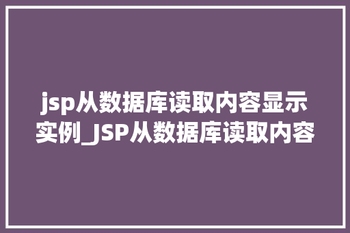 jsp从数据库读取内容显示实例_JSP从数据库读取内容显示实例实战详解