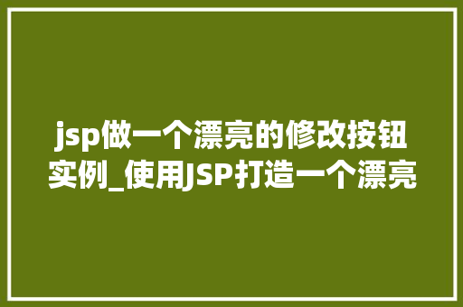 jsp做一个漂亮的修改按钮实例_使用JSP打造一个漂亮的修改按钮实例实战分享与方法