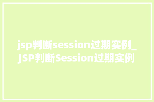 jsp判断session过期实例_JSP判断Session过期实例实战与代码分享