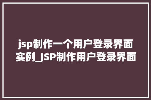 jsp制作一个用户登录界面实例_JSP制作用户登录界面实例从入门到精通