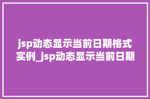 jsp动态显示当前日期格式实例_jsp动态显示当前日期格式实例轻松实现日期格式的个化展示