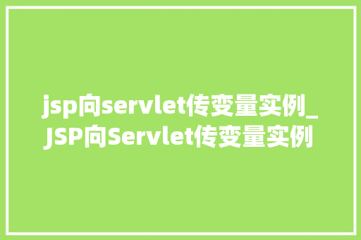 jsp向servlet传变量实例_JSP向Servlet传变量实例实战与方法分享