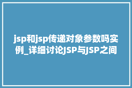 jsp和jsp传递对象参数吗实例_详细讨论JSP与JSP之间的对象参数传递实例详解 第1张 jsp和jsp传递对象参数吗实例_详细讨论JSP与JSP之间的对象参数传递实例详解 第1张