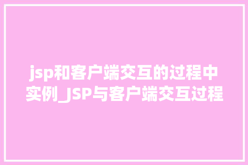jsp和客户端交互的过程中实例_JSP与客户端交互过程中的实例实战方法大 第1张 jsp和客户端交互的过程中实例_JSP与客户端交互过程中的实例实战方法大 第1张