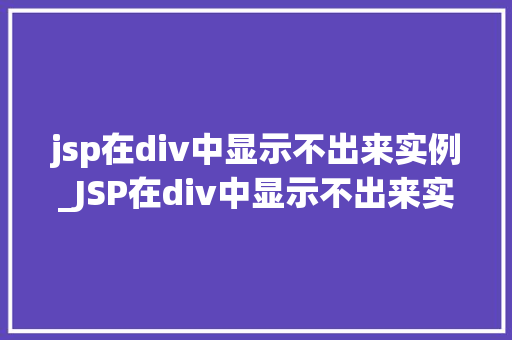 jsp在div中显示不出来实例_JSP在div中显示不出来实例原因排查与解决方法详解