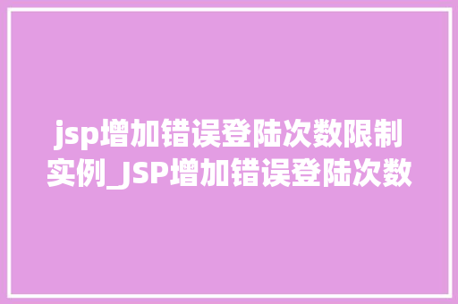 jsp增加错误登陆次数限制实例_JSP增加错误登陆次数限制实例如何防止恶意破解账户 第1张 jsp增加错误登陆次数限制实例_JSP增加错误登陆次数限制实例如何防止恶意破解账户 第1张