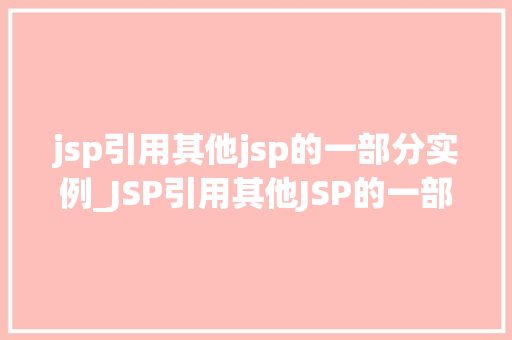 jsp引用其他jsp的一部分实例_JSP引用其他JSP的一部分实现页面复用与代码优化