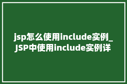jsp怎么使用include实例_JSP中使用include实例详解让你的页面更高效、更整洁