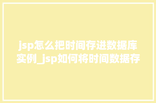 jsp怎么把时间存进数据库实例_jsp如何将时间数据存入数据库实例详解