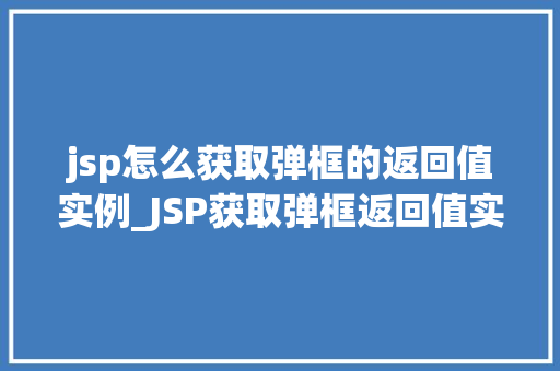 jsp怎么获取弹框的返回值实例_JSP获取弹框返回值实例方法与实战方法