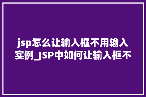 jsp怎么让输入框不用输入实例_JSP中如何让输入框不用输入实例实现方法与方法 第1张 jsp怎么让输入框不用输入实例_JSP中如何让输入框不用输入实例实现方法与方法 第1张