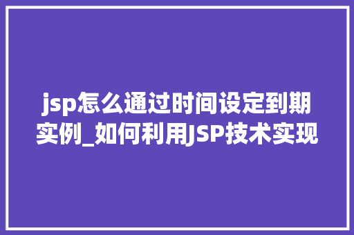 jsp怎么通过时间设定到期实例_如何利用JSP技术实现时间设定的到期实例 第1张 jsp怎么通过时间设定到期实例_如何利用JSP技术实现时间设定的到期实例 第1张