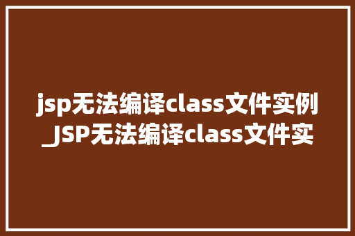 jsp无法编译class文件实例_JSP无法编译class文件实例原因分析及解决方法
