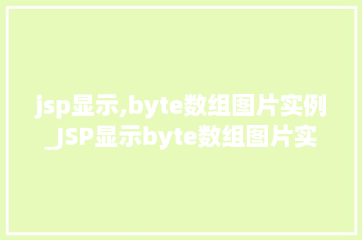 jsp显示,byte数组图片实例_JSP显示byte数组图片实例从理论到方法，一步步掌握