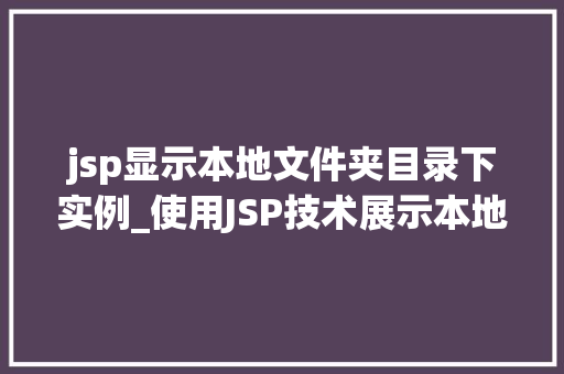 jsp显示本地文件夹目录下实例_使用JSP技术展示本地文件夹目录下的实例实现文件列表展示