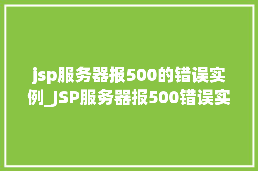 jsp服务器报500的错误实例_JSP服务器报500错误实例原因分析及解决方法全