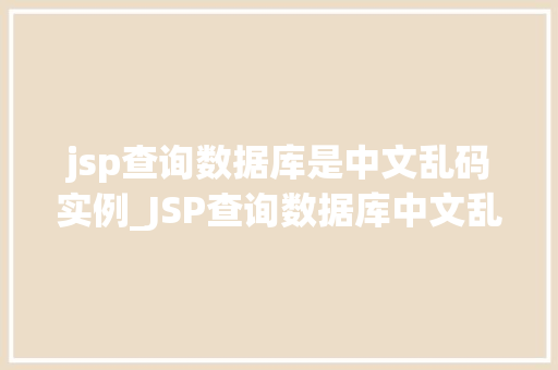 jsp查询数据库是中文乱码实例_JSP查询数据库中文乱码问题实例 第1张 jsp查询数据库是中文乱码实例_JSP查询数据库中文乱码问题实例 第1张