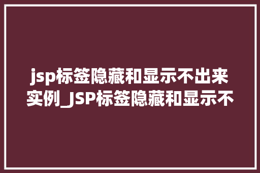 jsp标签隐藏和显示不出来实例_JSP标签隐藏和显示不出来实例原因分析及解决方法