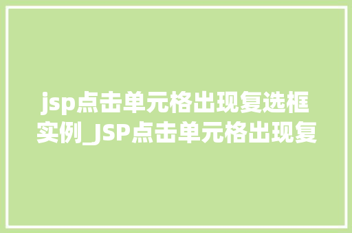 jsp点击单元格出现复选框实例_JSP点击单元格出现复选框实例轻松实现交互式表格