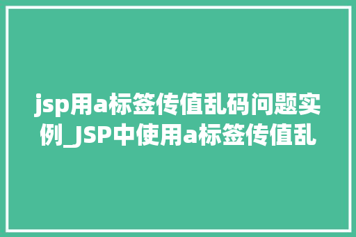 jsp用a标签传值乱码问题实例_JSP中使用a标签传值乱码问题实例分析及解决方法
