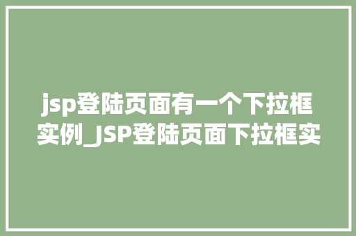 jsp登陆页面有一个下拉框实例_JSP登陆页面下拉框实例打造个化用户体验