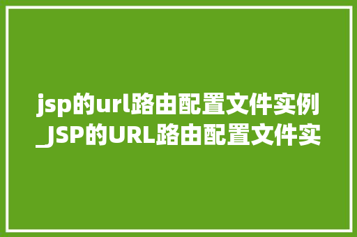 jsp的url路由配置文件实例_JSP的URL路由配置文件实例详解从入门到精通