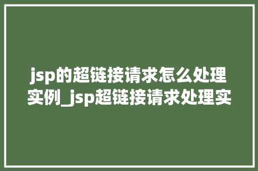 jsp的超链接请求怎么处理实例_jsp超链接请求处理实例详解从理论到方法