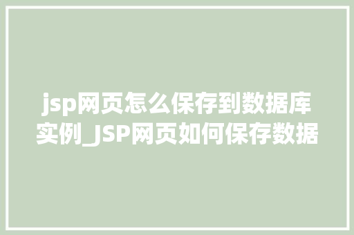 jsp网页怎么保存到数据库实例_JSP网页如何保存数据到数据库实例详细教程与步骤