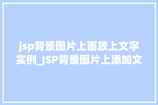 jsp背景图片上面放上文字实例_JSP背景图片上添加文字实例让你的网页更具魅力