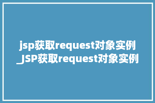 jsp获取request对象实例_JSP获取request对象实例详解及方法